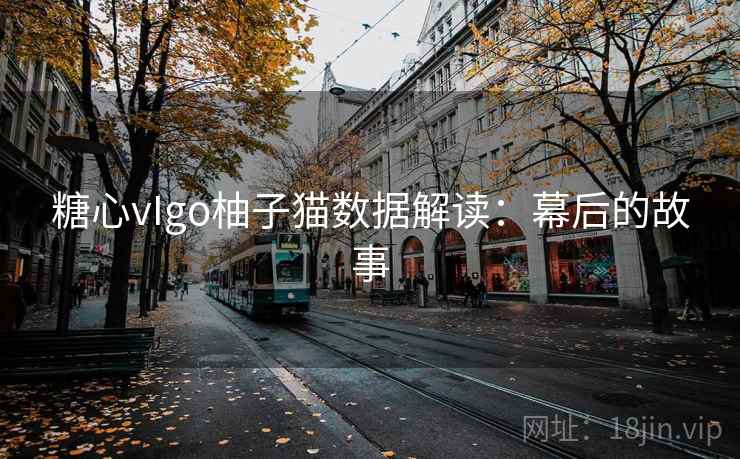 糖心vIgo柚子猫数据解读:幕后的故事