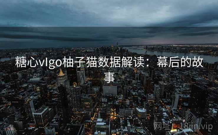糖心vIgo柚子猫数据解读：幕后的故事