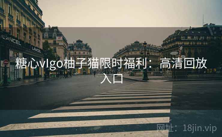 糖心vIgo柚子猫限时福利:高清回放入口