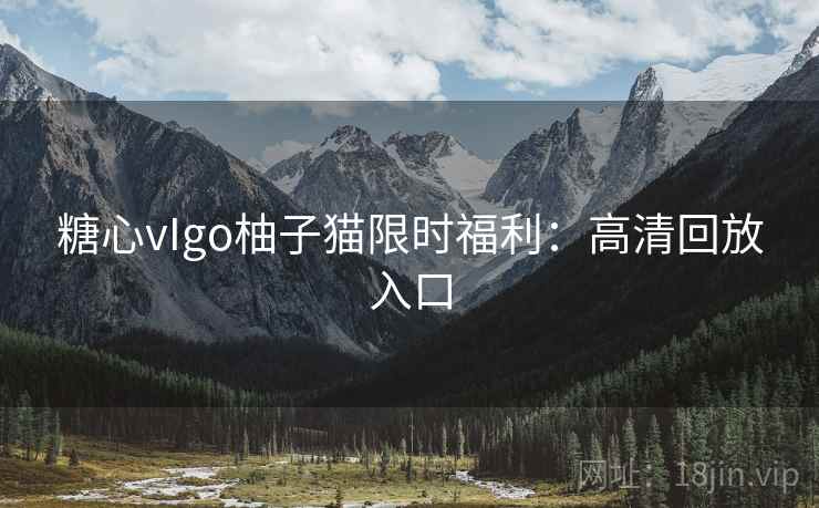 糖心vIgo柚子猫限时福利:高清回放入口