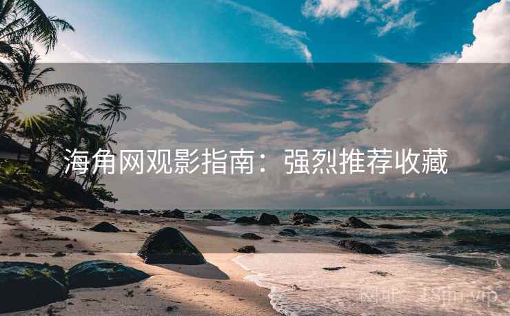 海角网观影指南：强烈推荐收藏