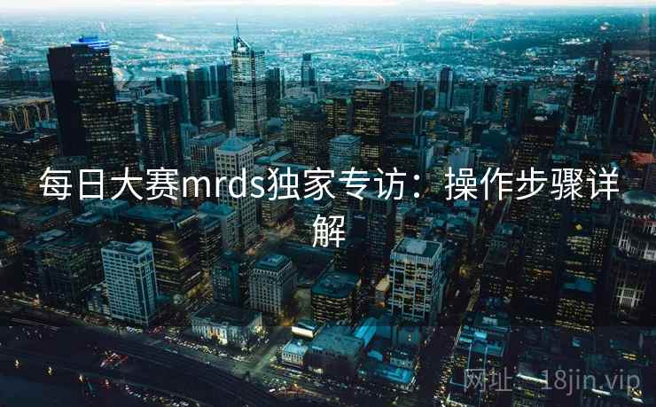 每日大赛mrds独家专访：操作步骤详解