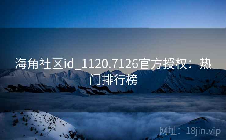 海角社区id_1120.7126官方授权:热门排行榜
