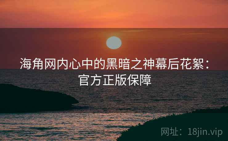 海角网内心中的黑暗之神幕后花絮：官方正版保障