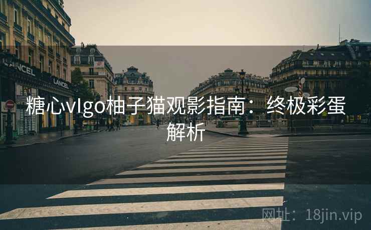 糖心vIgo柚子猫观影指南:终极彩蛋解析