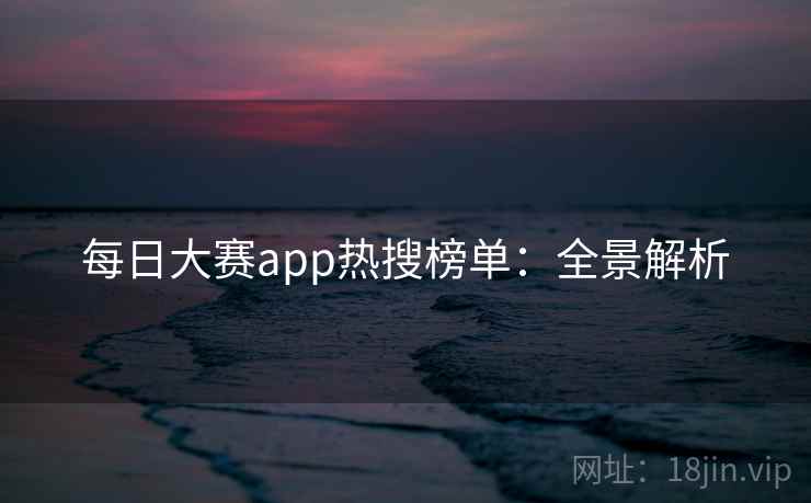 每日大赛app热搜榜单:全景解析