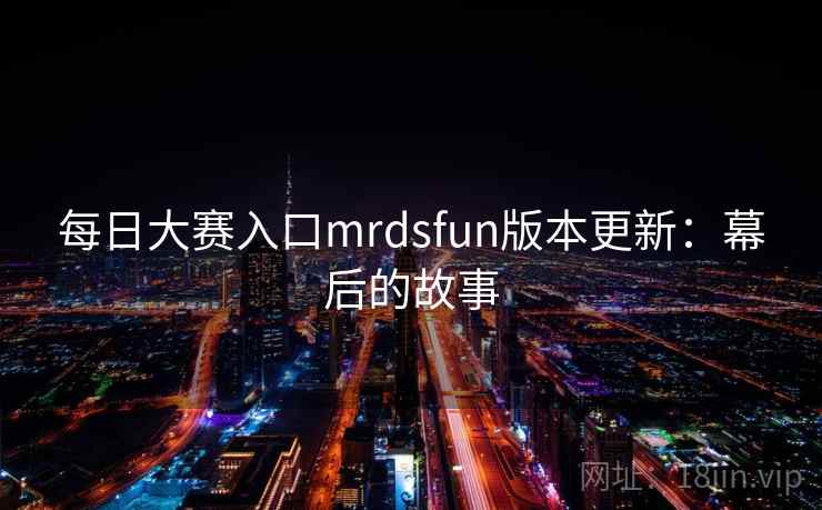 每日大赛入口mrdsfun版本更新：幕后的故事