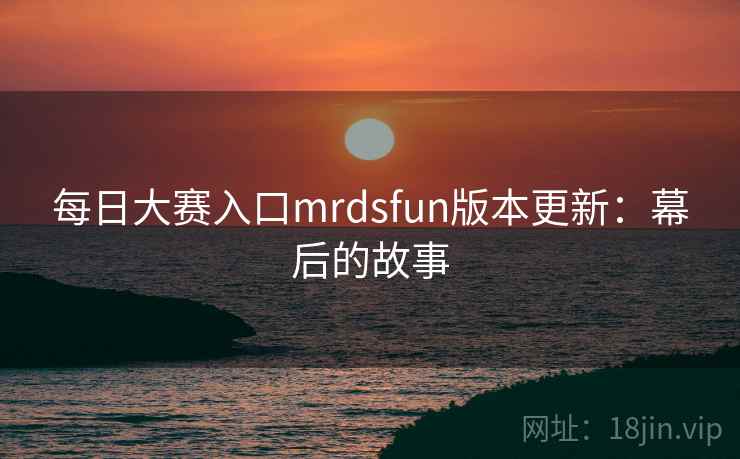 每日大赛入口mrdsfun版本更新：幕后的故事