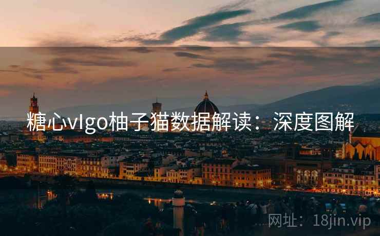 糖心vIgo柚子猫数据解读:深度图解