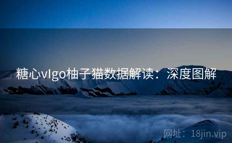 糖心vIgo柚子猫数据解读:深度图解