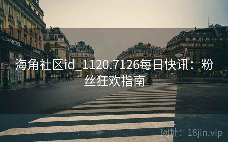 海角社区id_1120.7126每日快讯:粉丝狂欢指南