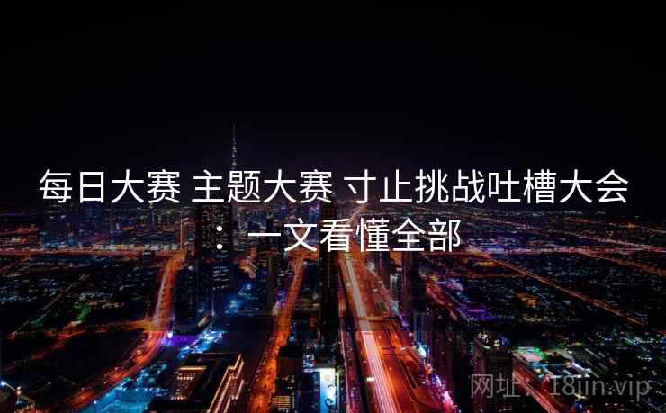 每日大赛 主题大赛 寸止挑战吐槽大会：一文看懂全部