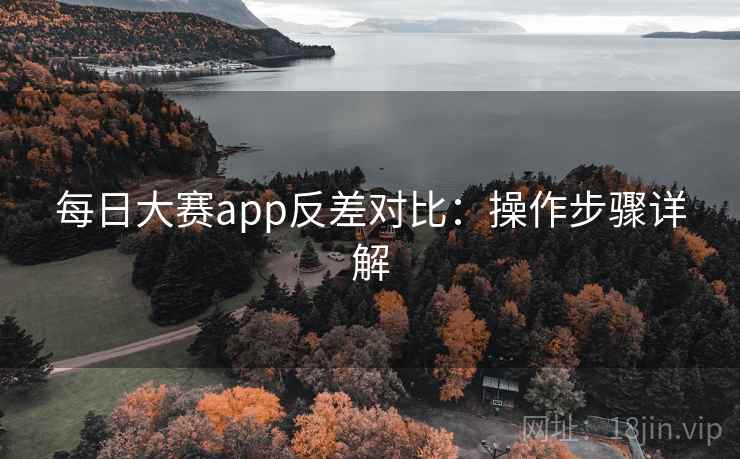 每日大赛app反差对比:操作步骤详解