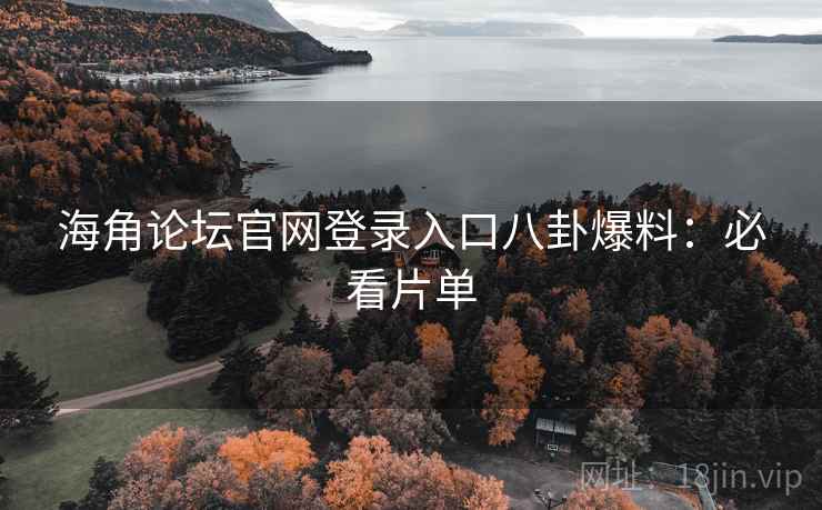 海角论坛官网登录入口八卦爆料:必看片单